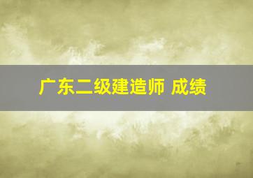 广东二级建造师 成绩